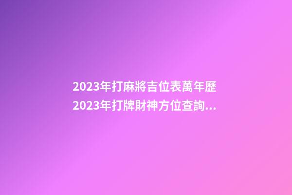 2023年打麻將吉位表萬年歷 2023年打牌財神方位查詢表